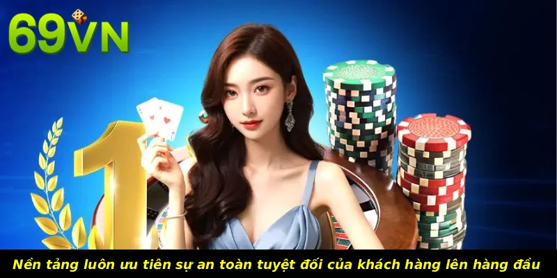 Nền tảng luôn ưu tiên sự an toàn tuyệt đối của khách hàng lên hàng đầu